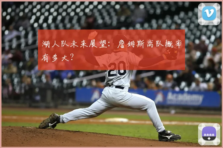 湖人队未来展望：詹姆斯离队概率有多大？