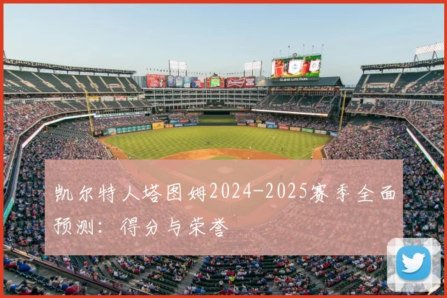 凯尔特人塔图姆2024-2025赛季全面预测：得分与荣誉