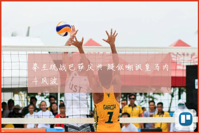 拳王观战巴萨庆典 疑似嘲讽皇马内斗风波