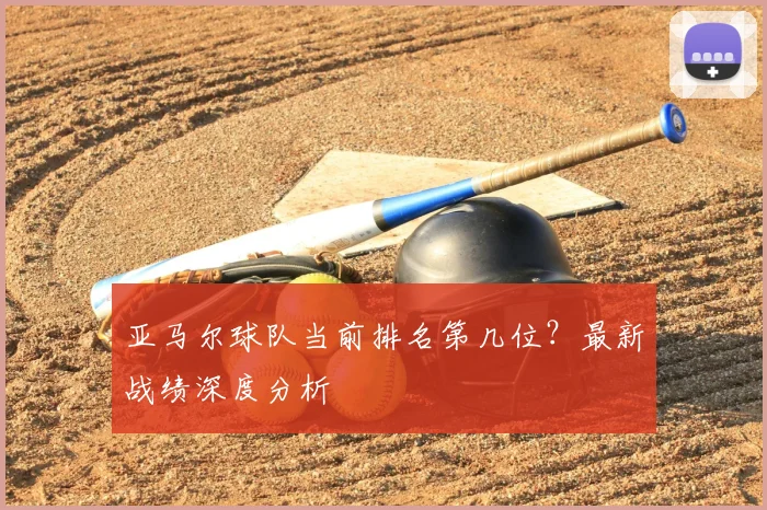 亚马尔球队当前排名第几位？最新战绩深度分析