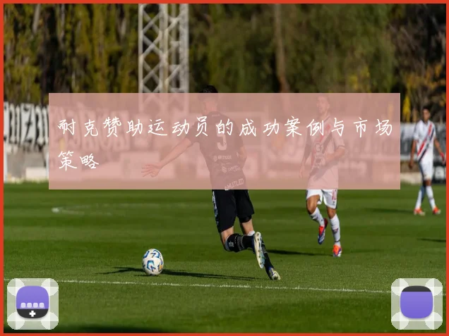 耐克赞助运动员的成功案例与市场策略
