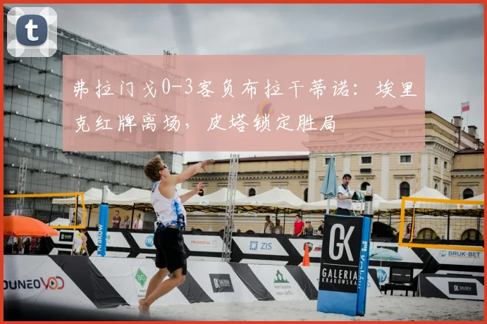 弗拉门戈0-3客负布拉干蒂诺：埃里克红牌离场，皮塔锁定胜局