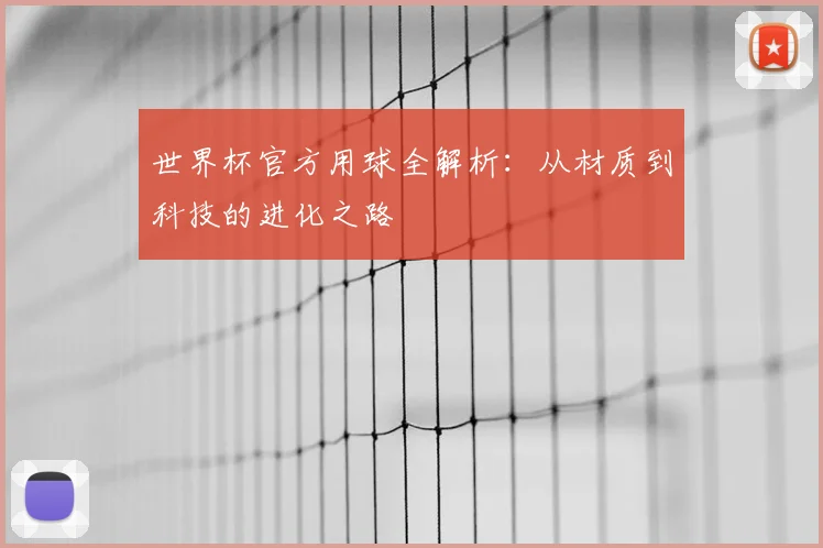 世界杯官方用球全解析:从材质到科技的进化之路