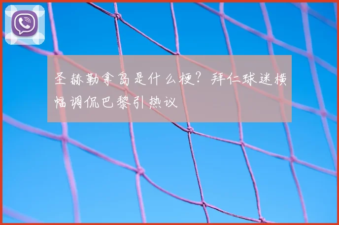 圣赫勒拿岛是什么梗？拜仁球迷横幅调侃巴黎引热议