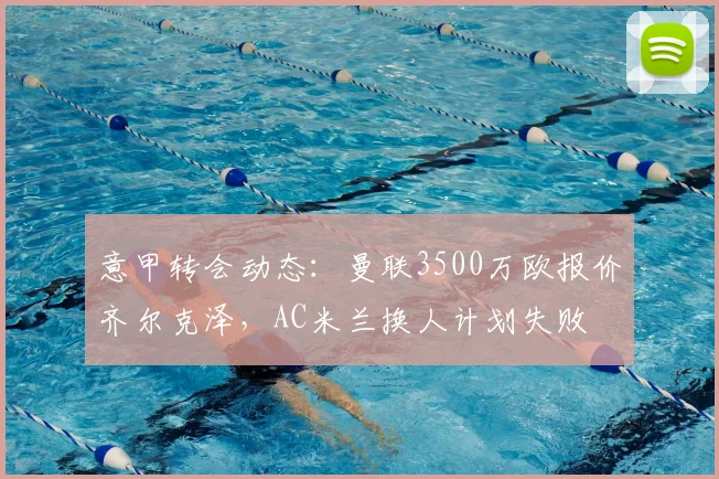 意甲转会动态：曼联3500万欧报价齐尔克泽，AC米兰换人计划失败