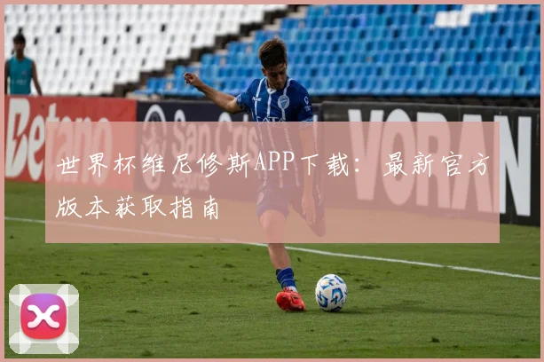 世界杯维尼修斯APP下载:最新官方版本获取指南