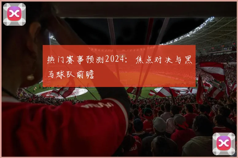 热门赛事预测2024:焦点对决与黑马球队前瞻