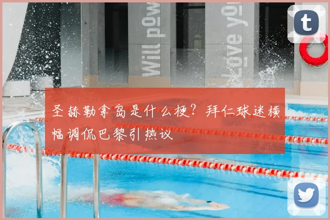 圣赫勒拿岛是什么梗？拜仁球迷横幅调侃巴黎引热议