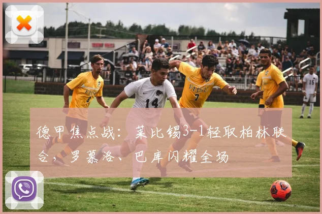 德甲焦点战：莱比锡3-1轻取柏林联合，罗慕洛、巴库闪耀全场