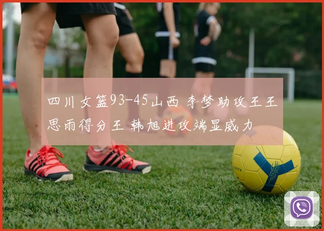 四川女篮93-45山西 李梦助攻王王思雨得分王 韩旭进攻端显威力