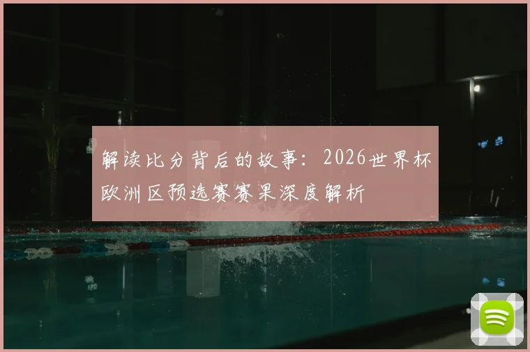 解读比分背后的故事：2026世界杯欧洲区预选赛赛果深度解析