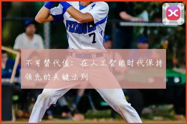不可替代值:在人工智能时代保持领先的关键法则