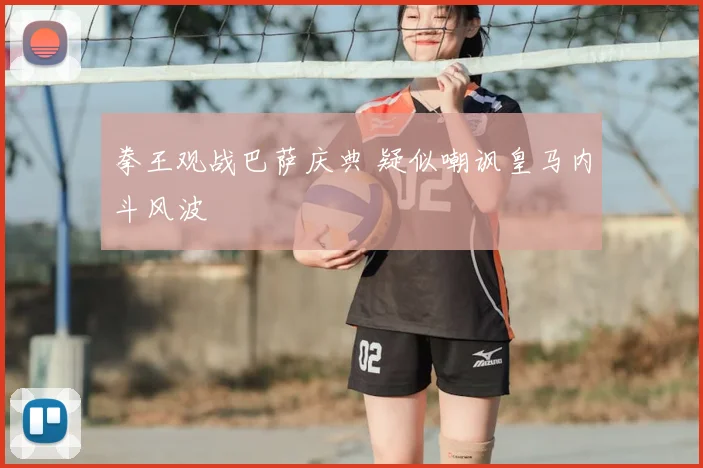 拳王观战巴萨庆典 疑似嘲讽皇马内斗风波