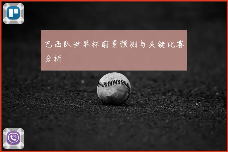 巴西队世界杯前景预测与关键比赛分析