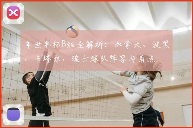 年世界杯B组全解析:加拿大、波黑、卡塔尔、瑞士球队阵容与看点