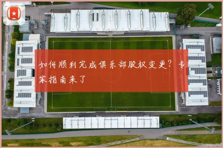 如何顺利完成俱乐部股权变更？专家指南来了