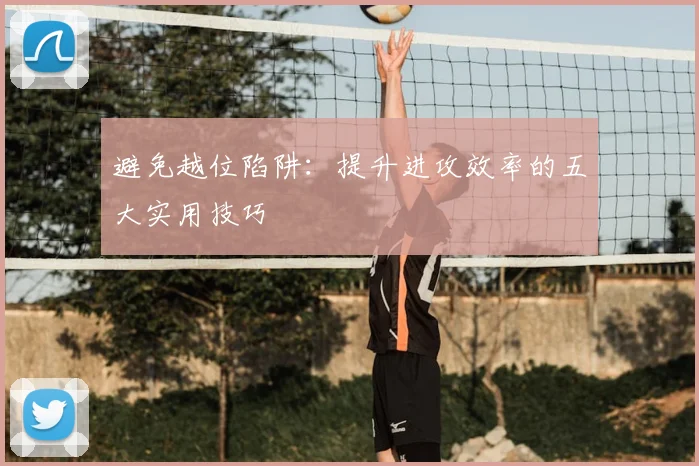 避免越位陷阱：提升进攻效率的五大实用技巧