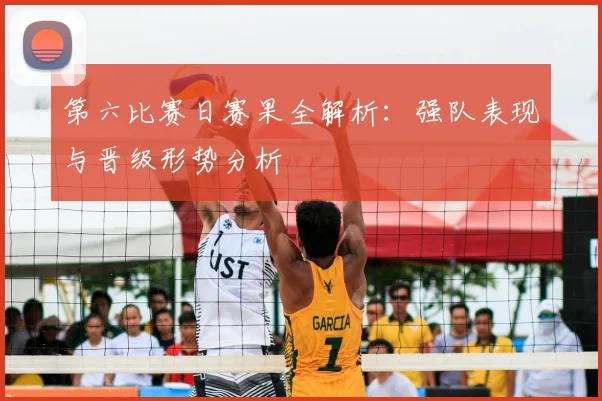 第六比赛日赛果全解析:强队表现与晋级形势分析