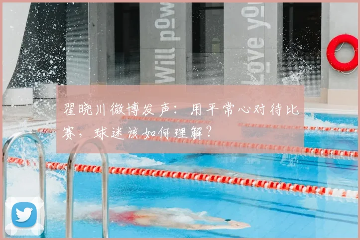 翟晓川微博发声:用平常心对待比赛,球迷该如何理解?