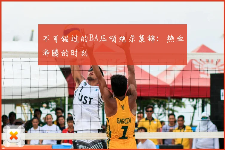 不可错过的BA压哨绝杀集锦:热血沸腾的时刻