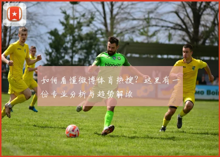 如何看懂微博体育热搜?这里有一份专业分析与趋势解读