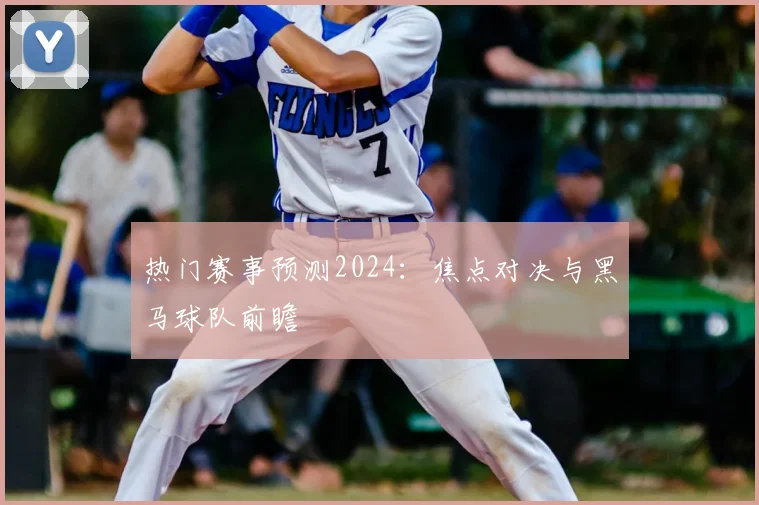 热门赛事预测2024:焦点对决与黑马球队前瞻