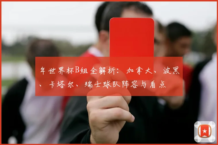 年世界杯B组全解析：加拿大、波黑、卡塔尔、瑞士球队阵容与看点