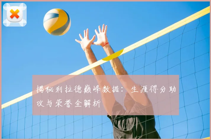 揭秘利拉德巅峰数据：生涯得分助攻与荣誉全解析