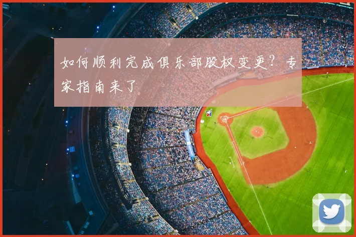 如何顺利完成俱乐部股权变更?专家指南来了