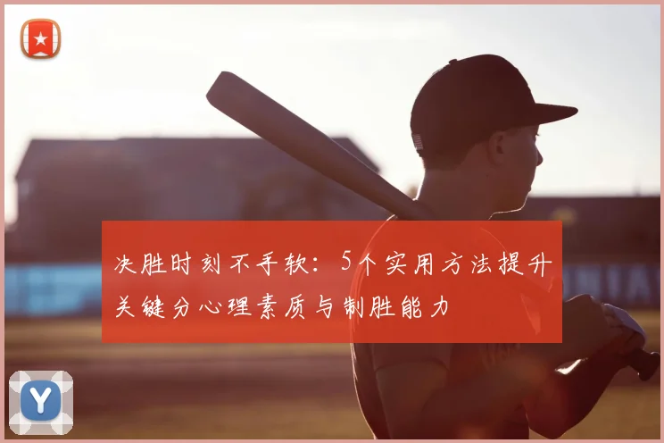 决胜时刻不手软：5个实用方法提升关键分心理素质与制胜能力
